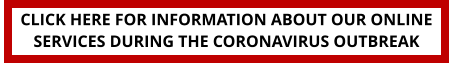 CLICK HERE FOR INFORMATION ABOUT OUR ONLINE SERVICES DURING THE CORONAVIRUS OUTBREAK