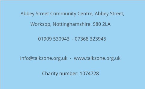 Abbey Street Community Centre, Abbey Street, Worksop, Nottinghamshire. S80 2LA  01909 530943  - 07368 323945 info@talkzone.org.uk  -  www.talkzone.org.uk Charity number: 1074728